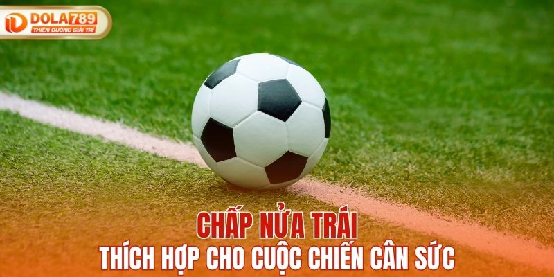 Chấp nửa trái thích hợp cho cuộc chiến cân sức