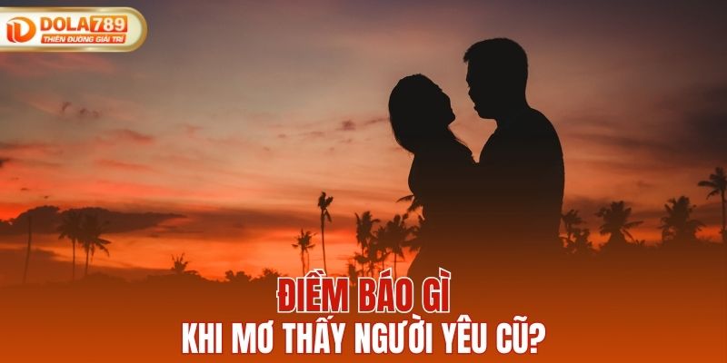 Điềm báo gì khi mơ thấy người yêu cũ?