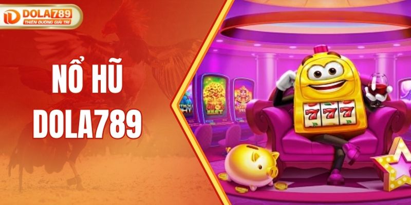 Nổ Hũ DOLA789 - Thế Giới Slot Đổi Thưởng Uy Tín Số 1