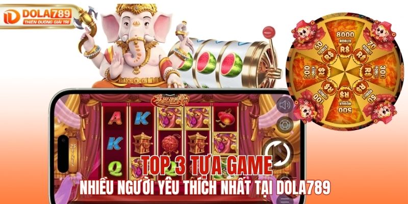 Top 3 tựa game nhiều người yêu thích nhất tại DOLA789