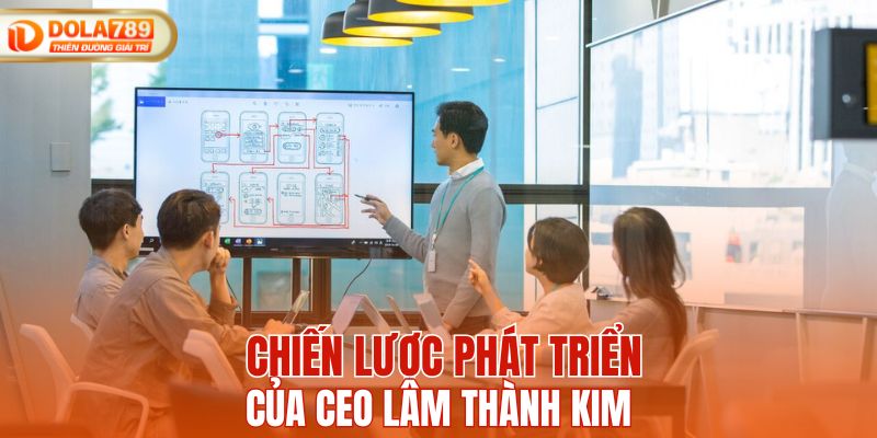 Chiến lược phát triển của CEO Lâm Thành Kim